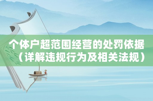 個(gè)體戶(hù)超范圍經(jīng)營(yíng)的處罰依據(jù)（詳解違規(guī)行為及相關(guān)法規(guī)）