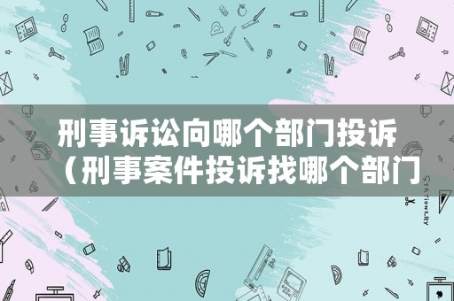 刑事訴訟向哪個(gè)部門投訴（刑事案件投訴找哪個(gè)部門）