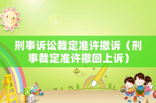 刑事訴訟裁定準(zhǔn)許撤訴（刑事裁定準(zhǔn)許撤回上訴）
