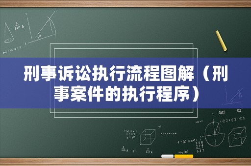 刑事訴訟執(zhí)行流程圖解（刑事案件的執(zhí)行程序）