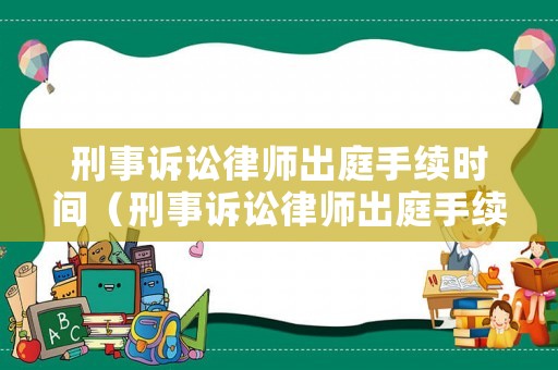 刑事訴訟律師出庭手續(xù)時間（刑事訴訟律師出庭手續(xù)時間多久）