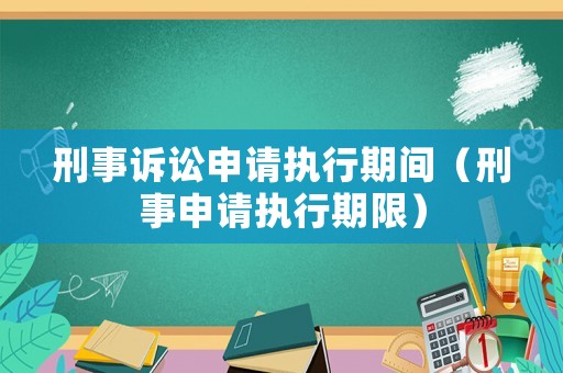 刑事訴訟申請執(zhí)行期間（刑事申請執(zhí)行期限）
