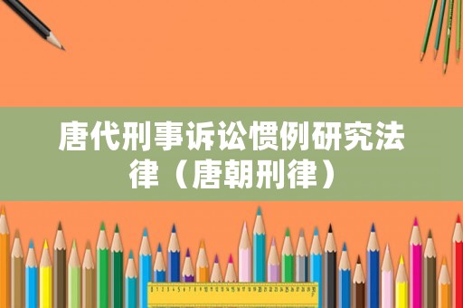 唐代刑事訴訟慣例研究法律（唐朝刑律）