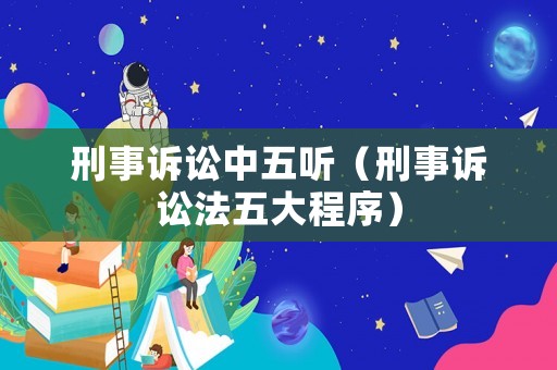 刑事訴訟中五聽(tīng)（刑事訴訟法五大程序）