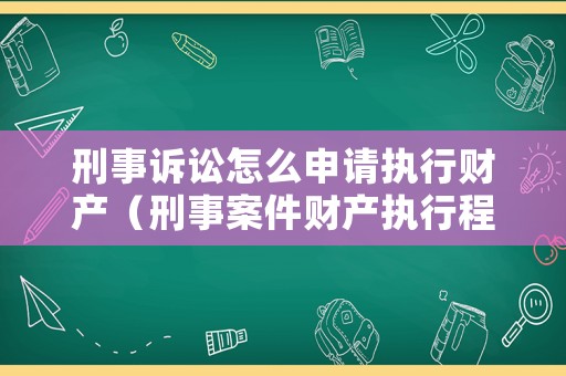 刑事訴訟怎么申請(qǐng)執(zhí)行財(cái)產(chǎn)（刑事案件財(cái)產(chǎn)執(zhí)行程序）