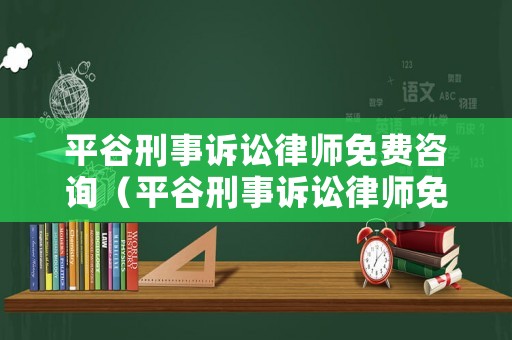 平谷刑事訴訟律師免費咨詢（平谷刑事訴訟律師免費咨詢熱線）