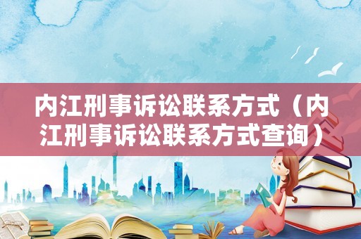 內(nèi)江刑事訴訟聯(lián)系方式（內(nèi)江刑事訴訟聯(lián)系方式查詢）