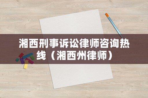 湘西刑事訴訟律師咨詢熱線（湘西州律師）
