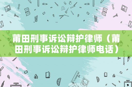 莆田刑事訴訟辯護(hù)律師（莆田刑事訴訟辯護(hù)律師電話）