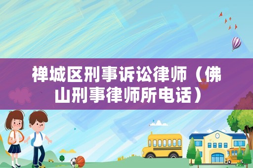 禪城區(qū)刑事訴訟律師（佛山刑事律師所電話）