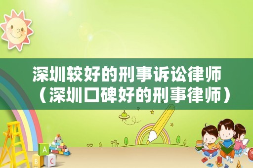 深圳較好的刑事訴訟律師（深圳口碑好的刑事律師）