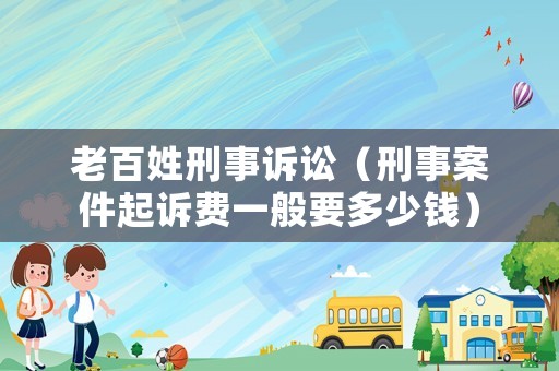 老百姓刑事訴訟（刑事案件起訴費一般要多少錢）
