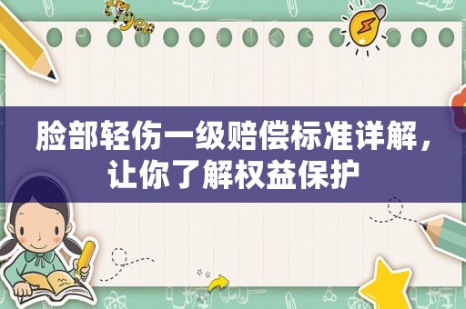 臉部輕傷一級賠償標準詳解，讓你了解權(quán)益保護