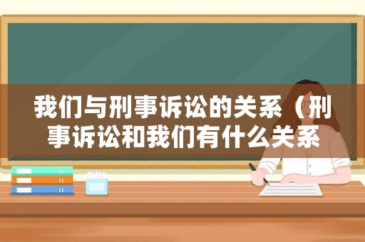 我們與刑事訴訟的關(guān)系（刑事訴訟和我們有什么關(guān)系）