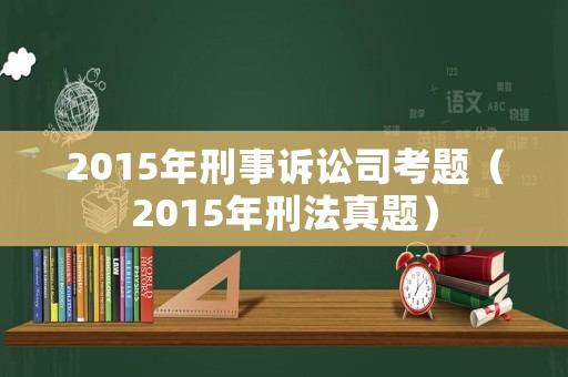 2015年刑事訴訟司考題（2015年刑法真題）