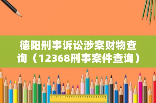 德陽刑事訴訟涉案財(cái)物查詢（12368刑事案件查詢）