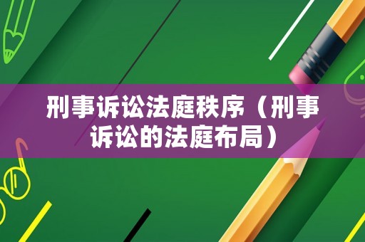 刑事訴訟法庭秩序（刑事訴訟的法庭布局）