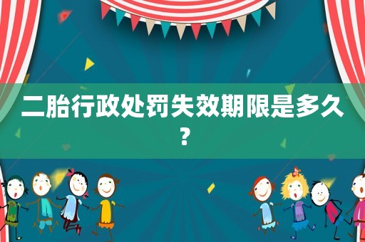 二胎行政處罰失效期限是多久？