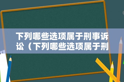 下列哪些選項(xiàng)屬于刑事訴訟（下列哪些選項(xiàng)屬于刑事訴訟的證明對(duì)象）