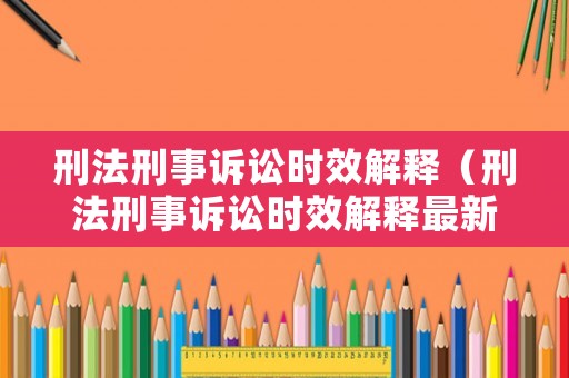 刑法刑事訴訟時效解釋（刑法刑事訴訟時效解釋最新）