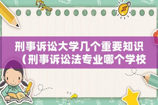 刑事訴訟大學(xué)幾個(gè)重要知識(shí)（刑事訴訟法專(zhuān)業(yè)哪個(gè)學(xué)校比較強(qiáng)）