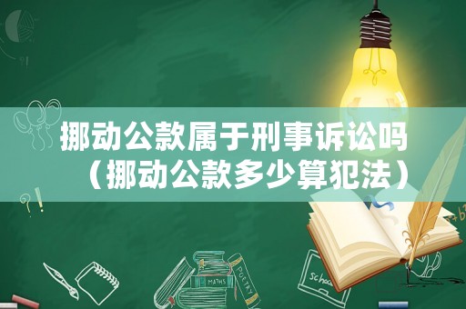 挪動(dòng)公款屬于刑事訴訟嗎（挪動(dòng)公款多少算犯法）