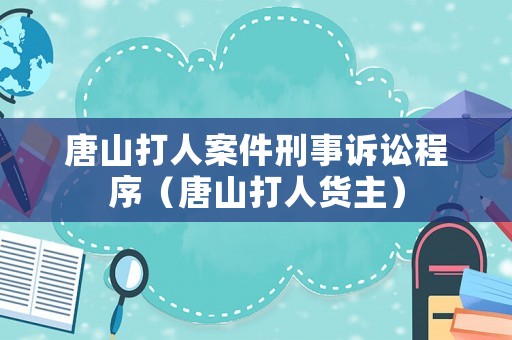 唐山打人案件刑事訴訟程序（唐山打人貨主）