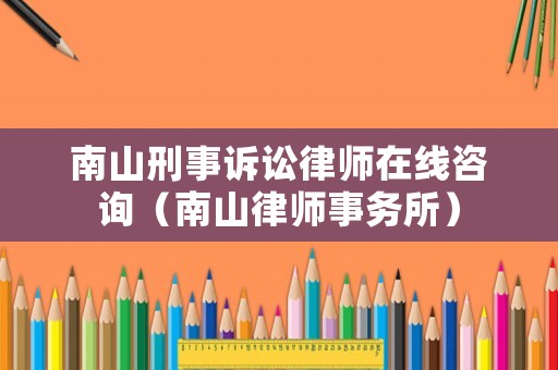 南山刑事訴訟律師在線咨詢（南山律師事務(wù)所）