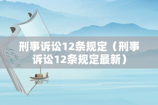 刑事訴訟12條規(guī)定（刑事訴訟12條規(guī)定最新）