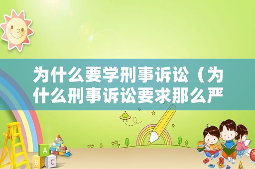 為什么要學(xué)刑事訴訟（為什么刑事訴訟要求那么嚴(yán)格）