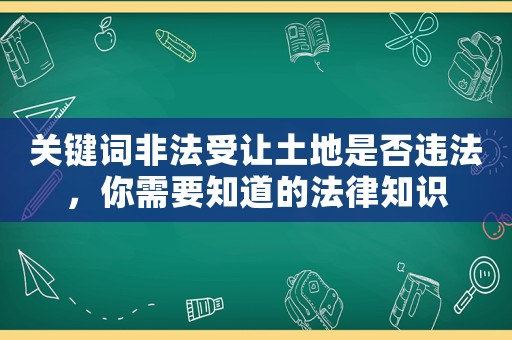 關(guān)鍵詞非法受讓土地是否違法，你需要知道的法律知識(shí)