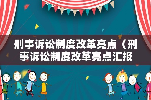 刑事訴訟制度改革亮點(diǎn)（刑事訴訟制度改革亮點(diǎn)匯報(bào)）
