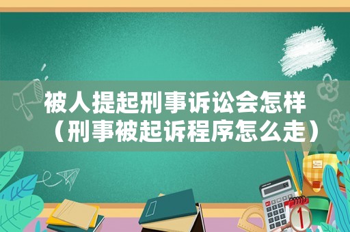 被人提起刑事訴訟會怎樣（刑事被起訴程序怎么走）