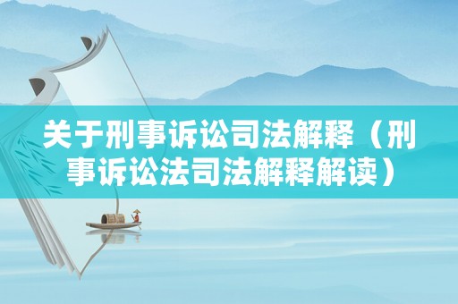 關(guān)于刑事訴訟司法解釋（刑事訴訟法司法解釋解讀）