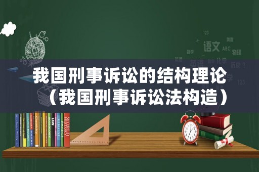我國刑事訴訟的結(jié)構(gòu)理論（我國刑事訴訟法構(gòu)造）