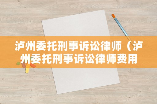 瀘州委托刑事訴訟律師（瀘州委托刑事訴訟律師費(fèi)用）