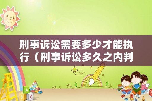 刑事訴訟需要多少才能執(zhí)行（刑事訴訟多久之內(nèi)判決）