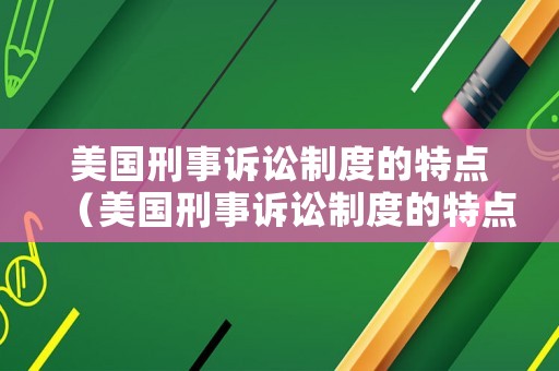 美國刑事訴訟制度的特點（美國刑事訴訟制度的特點有哪些）