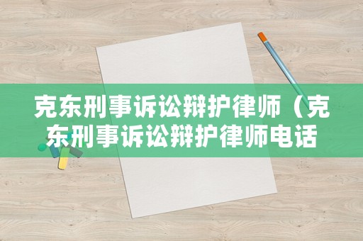 克東刑事訴訟辯護律師（克東刑事訴訟辯護律師電話）