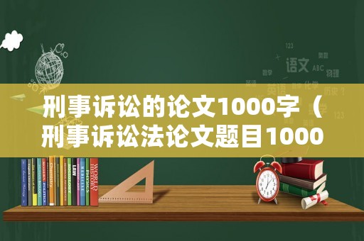 刑事訴訟的論文1000字（刑事訴訟法論文題目1000條）