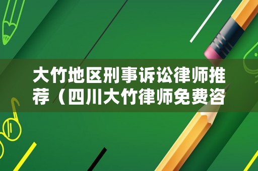 大竹地區(qū)刑事訴訟律師推薦（四川大竹律師免費咨詢電話）