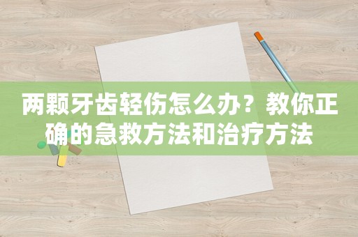 兩顆牙齒輕傷怎么辦？教你正確的急救方法和治療方法