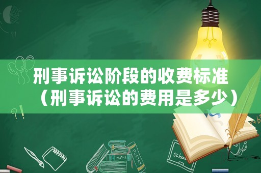 刑事訴訟階段的收費(fèi)標(biāo)準(zhǔn)（刑事訴訟的費(fèi)用是多少）