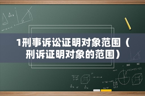 1刑事訴訟證明對象范圍（刑訴證明對象的范圍）