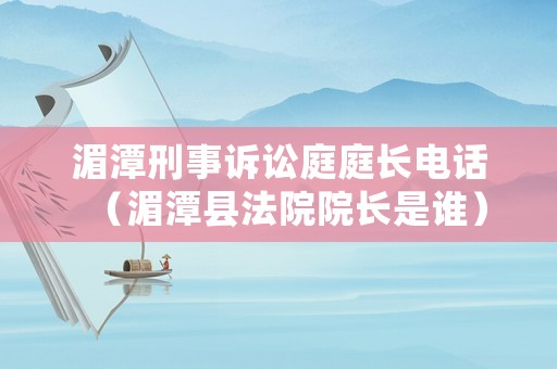 湄潭刑事訴訟庭庭長電話（湄潭縣法院院長是誰）