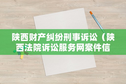 陜西財(cái)產(chǎn)糾紛刑事訴訟（陜西法院訴訟服務(wù)網(wǎng)案件信息查詢）