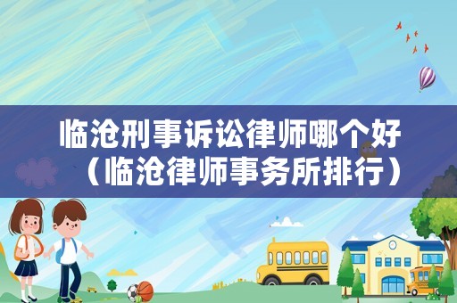 臨滄刑事訴訟律師哪個(gè)好（臨滄律師事務(wù)所排行）