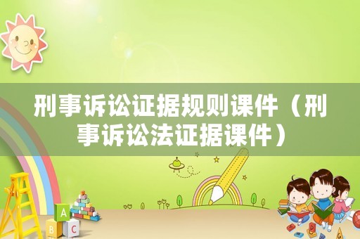 刑事訴訟證據(jù)規(guī)則課件（刑事訴訟法證據(jù)課件）