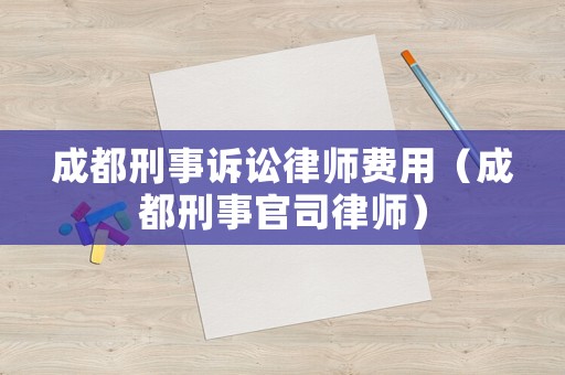 成都刑事訴訟律師費用（成都刑事官司律師）