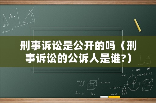 刑事訴訟是公開的嗎（刑事訴訟的公訴人是誰?）